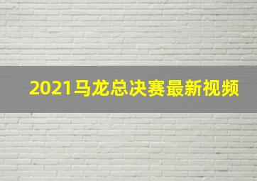 2021马龙总决赛最新视频