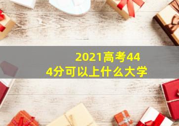 2021高考444分可以上什么大学