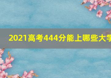 2021高考444分能上哪些大学