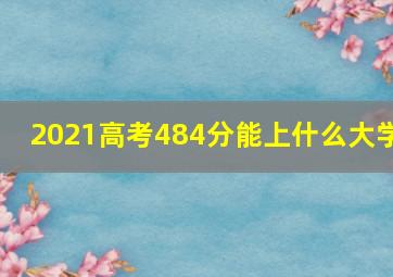 2021高考484分能上什么大学