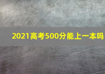 2021高考500分能上一本吗