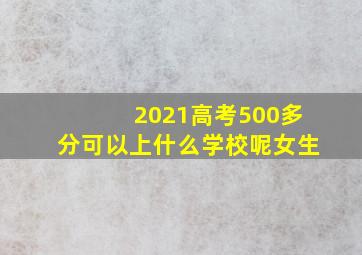 2021高考500多分可以上什么学校呢女生