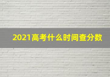 2021高考什么时间查分数