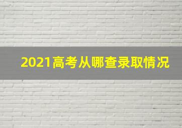 2021高考从哪查录取情况