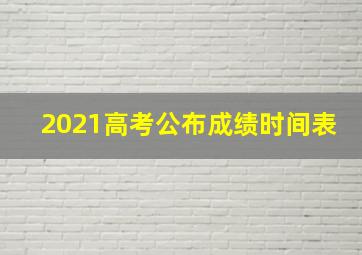 2021高考公布成绩时间表