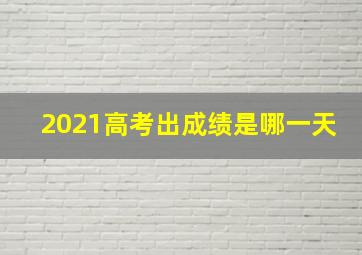 2021高考出成绩是哪一天