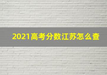 2021高考分数江苏怎么查