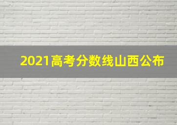 2021高考分数线山西公布