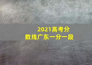 2021高考分数线广东一分一段