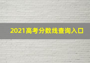 2021高考分数线查询入口