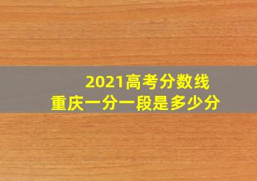 2021高考分数线重庆一分一段是多少分