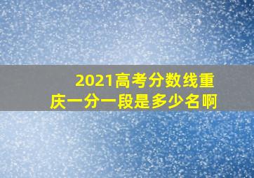 2021高考分数线重庆一分一段是多少名啊