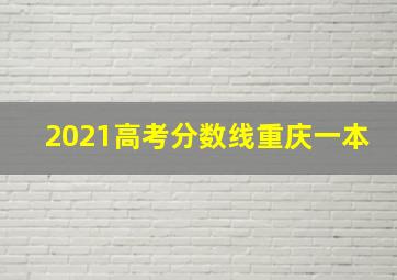 2021高考分数线重庆一本