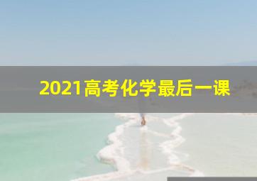 2021高考化学最后一课