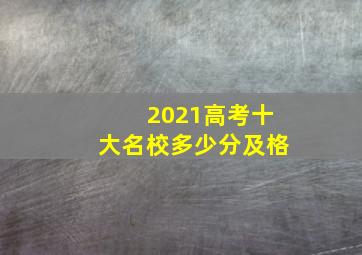 2021高考十大名校多少分及格