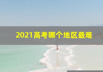 2021高考哪个地区最难