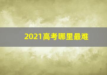 2021高考哪里最难