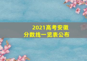 2021高考安徽分数线一览表公布