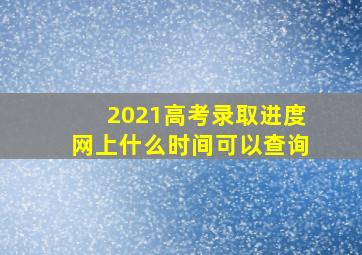 2021高考录取进度网上什么时间可以查询