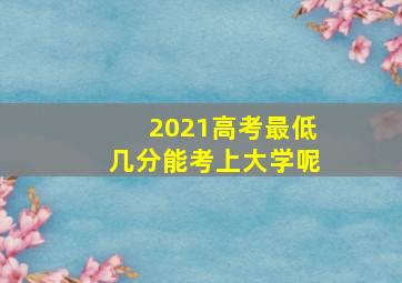 2021高考最低几分能考上大学呢