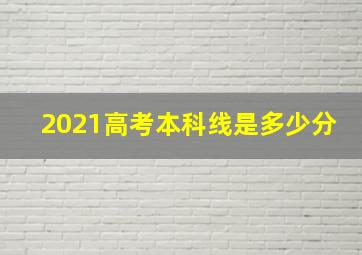 2021高考本科线是多少分