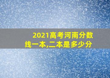 2021高考河南分数线一本,二本是多少分