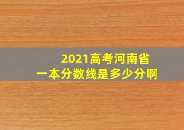 2021高考河南省一本分数线是多少分啊