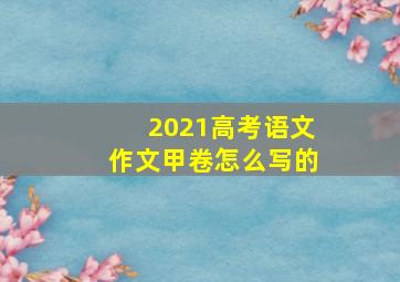 2021高考语文作文甲卷怎么写的