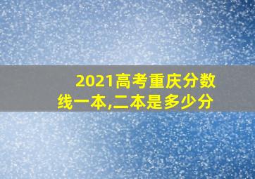 2021高考重庆分数线一本,二本是多少分