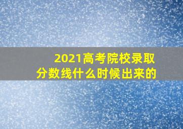 2021高考院校录取分数线什么时候出来的