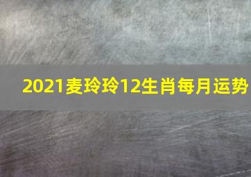 2021麦玲玲12生肖每月运势