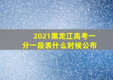 2021黑龙江高考一分一段表什么时候公布