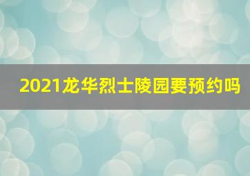 2021龙华烈士陵园要预约吗