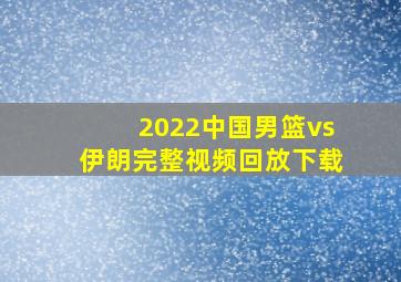 2022中国男篮vs伊朗完整视频回放下载