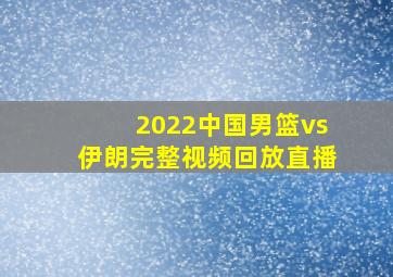 2022中国男篮vs伊朗完整视频回放直播