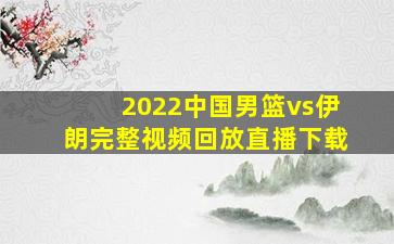 2022中国男篮vs伊朗完整视频回放直播下载