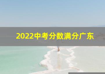 2022中考分数满分广东