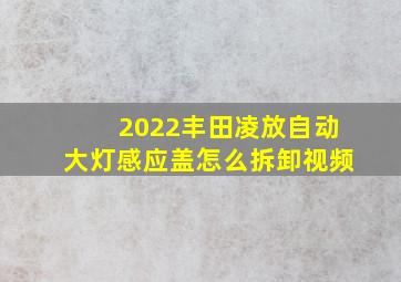 2022丰田凌放自动大灯感应盖怎么拆卸视频