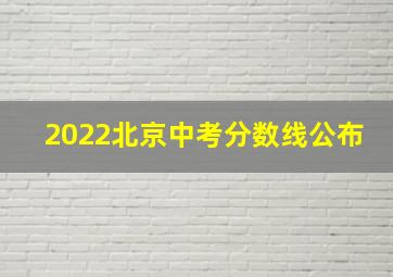 2022北京中考分数线公布