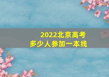 2022北京高考多少人参加一本线