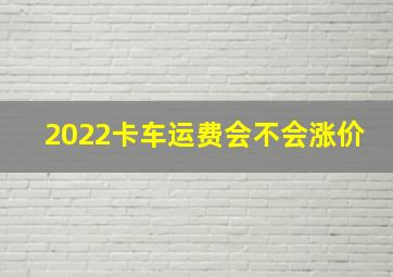 2022卡车运费会不会涨价