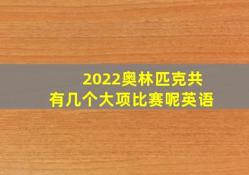 2022奥林匹克共有几个大项比赛呢英语