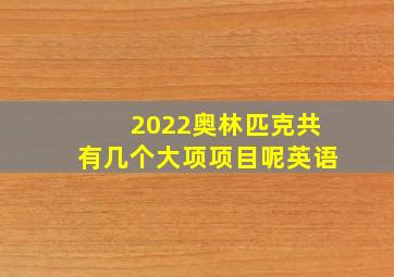 2022奥林匹克共有几个大项项目呢英语