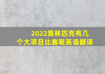 2022奥林匹克有几个大项目比赛呢英语翻译