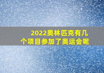 2022奥林匹克有几个项目参加了奥运会呢