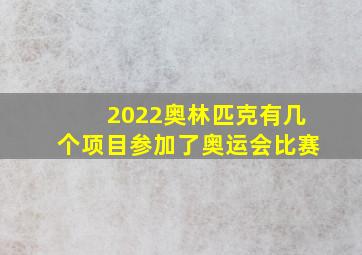 2022奥林匹克有几个项目参加了奥运会比赛