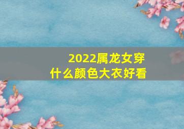 2022属龙女穿什么颜色大衣好看