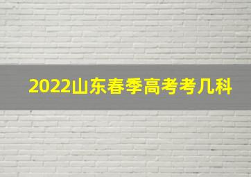 2022山东春季高考考几科