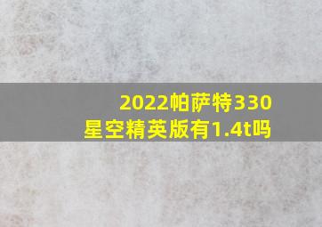 2022帕萨特330星空精英版有1.4t吗