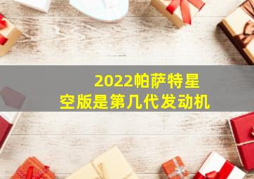 2022帕萨特星空版是第几代发动机